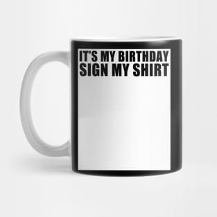 It's My Birthday Sign My Shirt Funny Mug